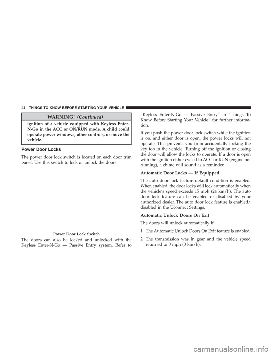 DODGE CHALLENGER 2017 3.G Owners Manual WARNING!(Continued)
ignition of a vehicle equipped with Keyless Enter-
N-Go in the ACC or ON/RUN mode. A child could
operate power windows, other controls, or move the
vehicle.
Power Door Locks
The po