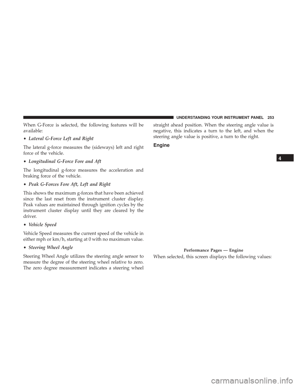 DODGE CHALLENGER 2017 3.G Owners Manual When G-Force is selected, the following features will be
available:
•Lateral G-Force Left and Right
The lateral g-force measures the (sideways) left and right
force of the vehicle.
• Longitudinal 
