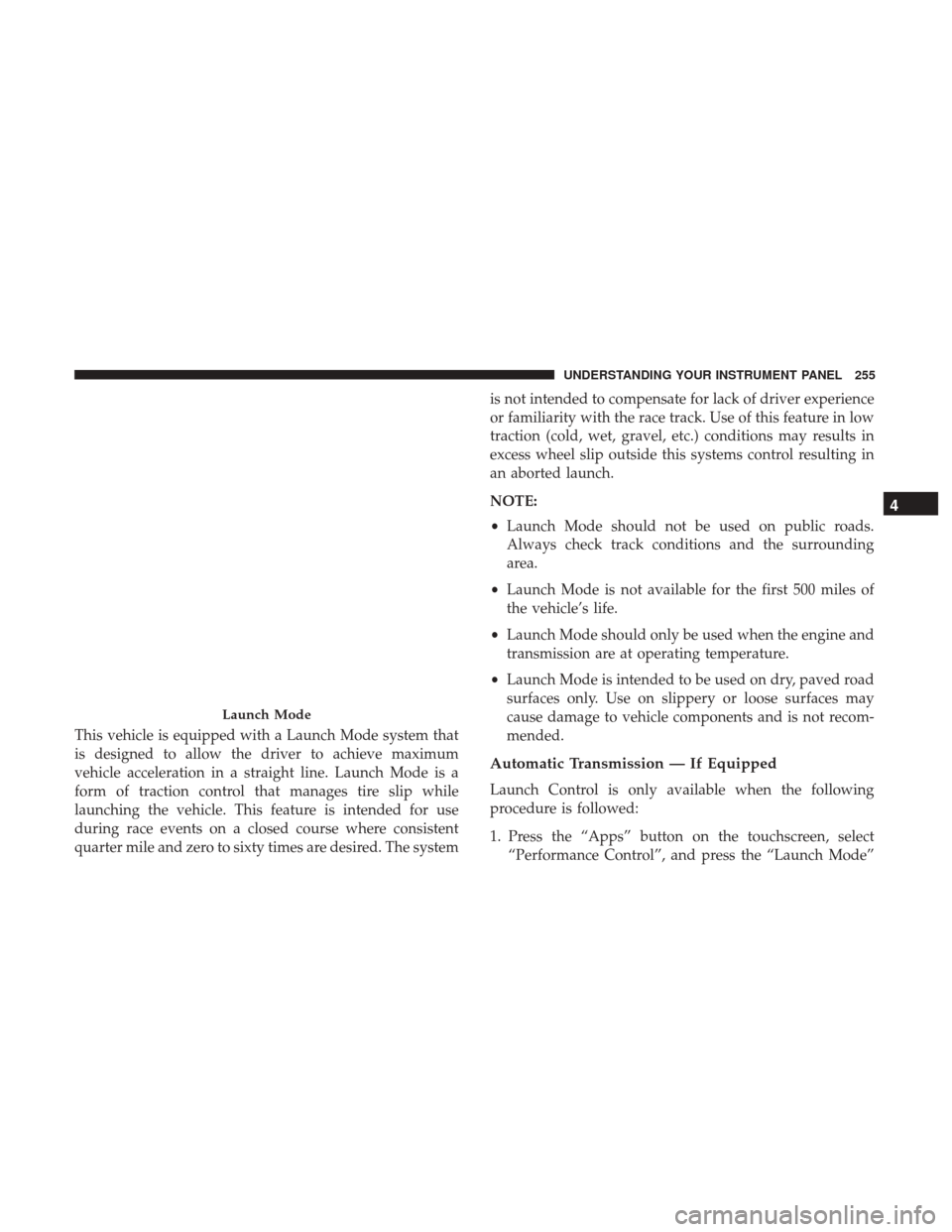 DODGE CHALLENGER 2017 3.G Owners Manual This vehicle is equipped with a Launch Mode system that
is designed to allow the driver to achieve maximum
vehicle acceleration in a straight line. Launch Mode is a
form of traction control that manag
