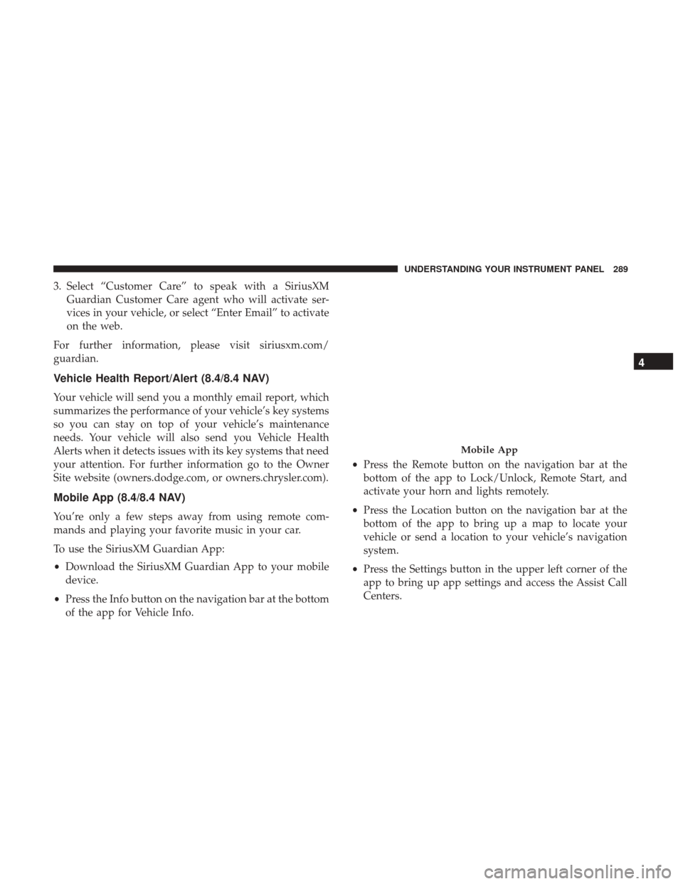 DODGE CHALLENGER 2017 3.G Owners Manual 3. Select “Customer Care” to speak with a SiriusXMGuardian Customer Care agent who will activate ser-
vices in your vehicle, or select “Enter Email” to activate
on the web.
For further informa