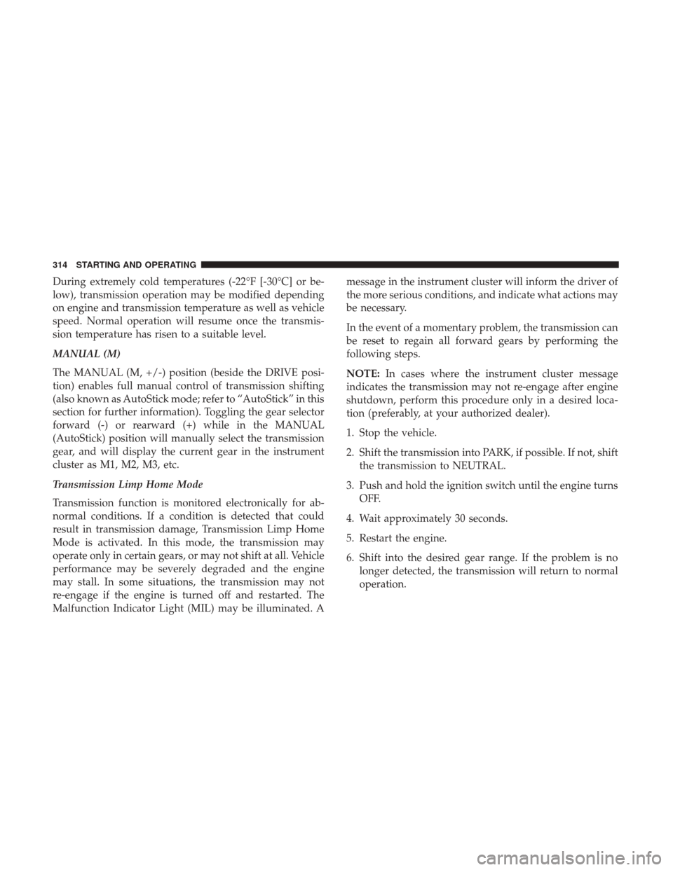 DODGE CHALLENGER 2017 3.G Owners Manual During extremely cold temperatures (-22°F [-30°C] or be-
low), transmission operation may be modified depending
on engine and transmission temperature as well as vehicle
speed. Normal operation will