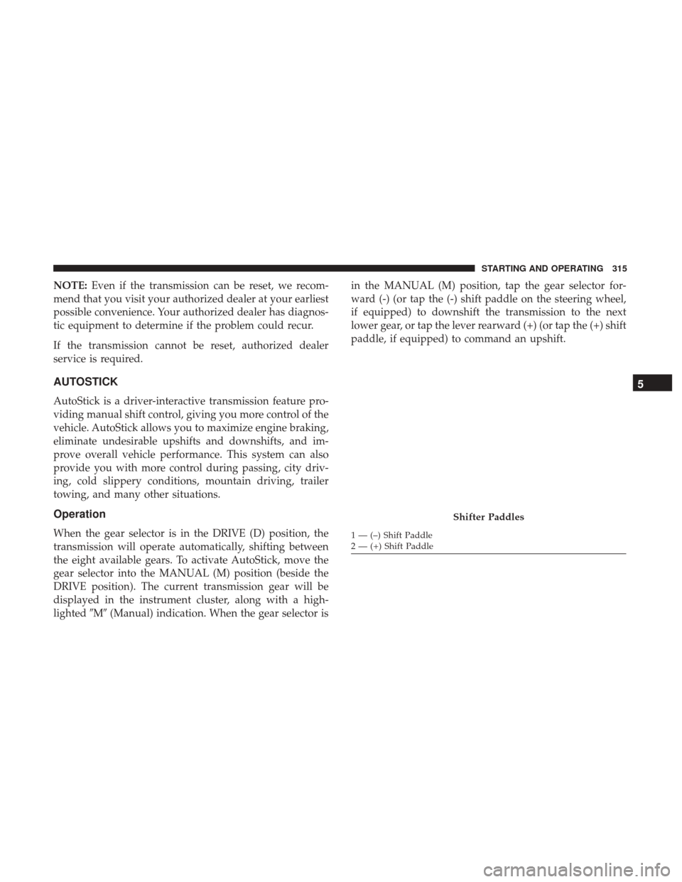 DODGE CHALLENGER 2017 3.G Owners Manual NOTE:Even if the transmission can be reset, we recom-
mend that you visit your authorized dealer at your earliest
possible convenience. Your authorized dealer has diagnos-
tic equipment to determine i DODGE CHALLENGER 2017 3.G Owners Manual NOTE:Even if the transmission can be reset, we recom-
mend that you visit your authorized dealer at your earliest
possible convenience. Your authorized dealer has diagnos-
tic equipment to determine i