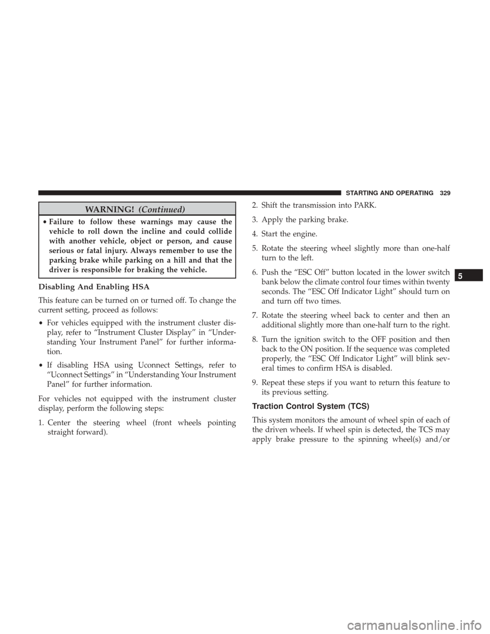 DODGE CHALLENGER 2017 3.G Owners Manual WARNING!(Continued)
•Failure to follow these warnings may cause the
vehicle to roll down the incline and could collide
with another vehicle, object or person, and cause
serious or fatal injury. Alwa