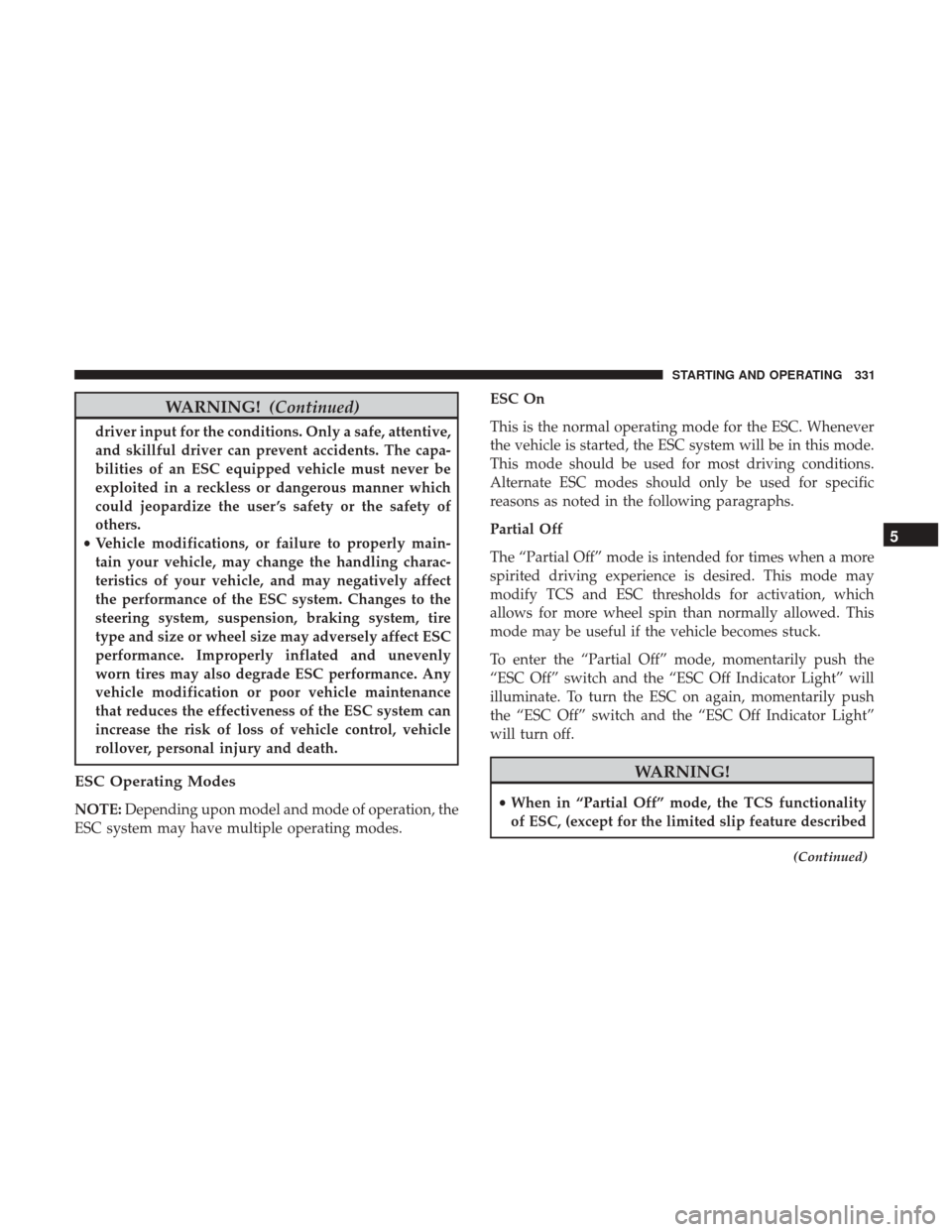 DODGE CHALLENGER 2017 3.G Owners Manual WARNING!(Continued)
driver input for the conditions. Only a safe, attentive,
and skillful driver can prevent accidents. The capa-
bilities of an ESC equipped vehicle must never be
exploited in a reckl