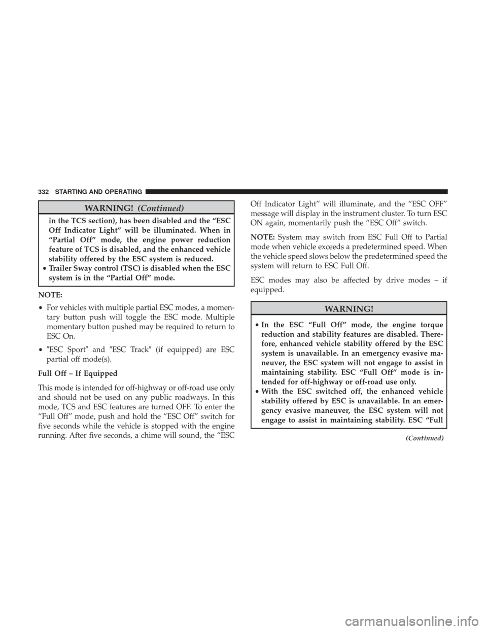 DODGE CHALLENGER 2017 3.G Owners Manual WARNING!(Continued)
in the TCS section), has been disabled and the “ESC
Off Indicator Light” will be illuminated. When in
“Partial Off” mode, the engine power reduction
feature of TCS is disab