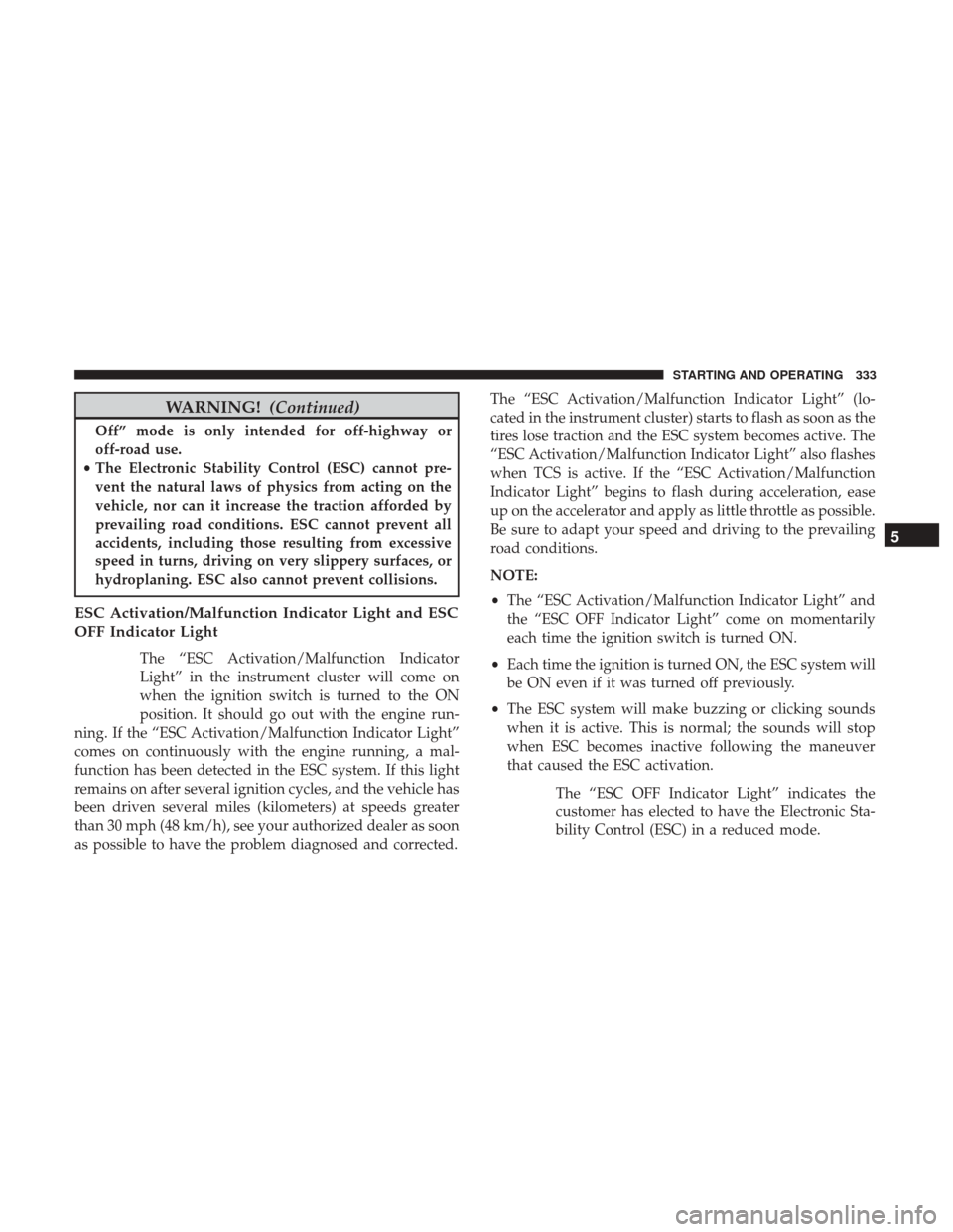 DODGE CHALLENGER 2017 3.G Owners Manual WARNING!(Continued)
Off” mode is only intended for off-highway or
off-road use.
• The Electronic Stability Control (ESC) cannot pre-
vent the natural laws of physics from acting on the
vehicle, no