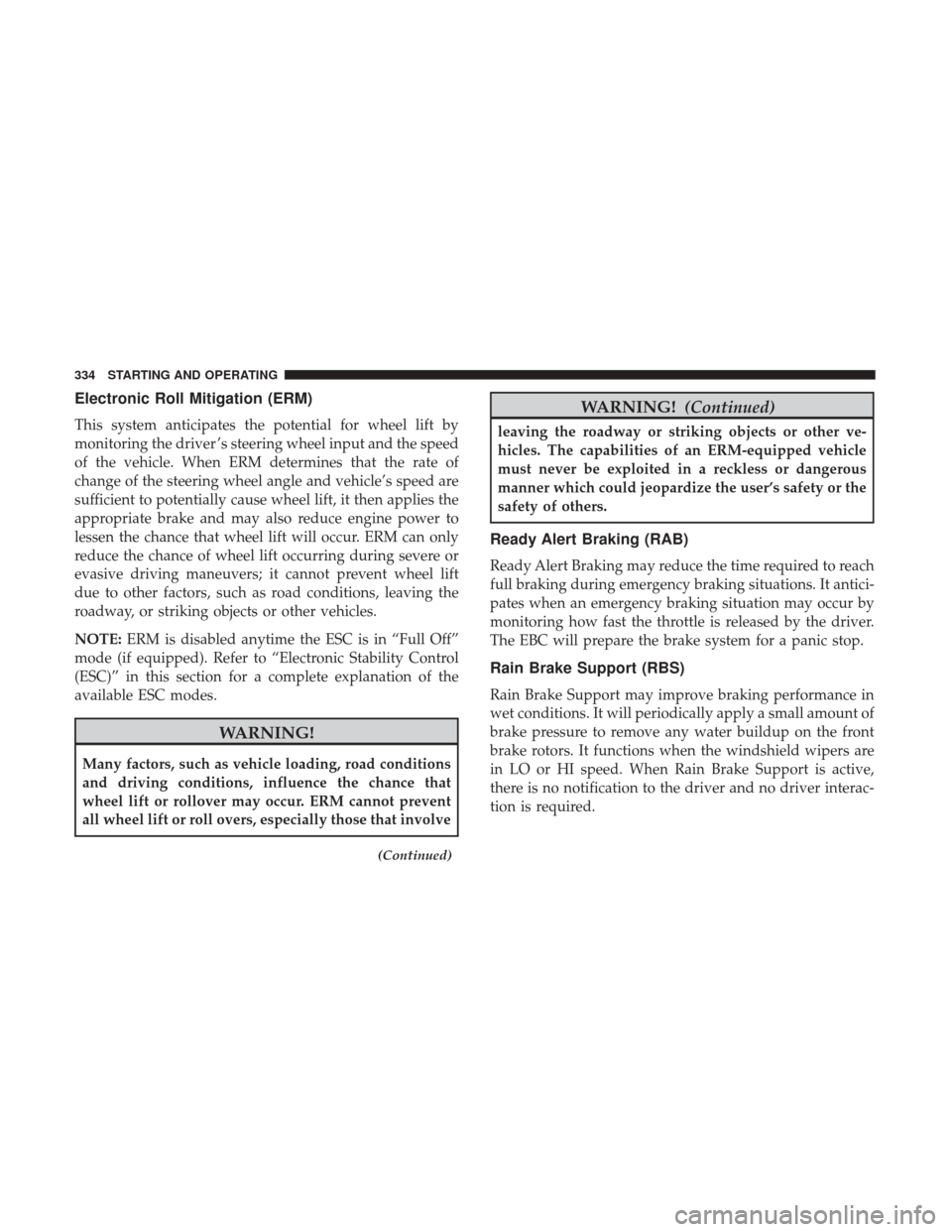 DODGE CHALLENGER 2017 3.G Owners Manual Electronic Roll Mitigation (ERM)
This system anticipates the potential for wheel lift by
monitoring the driver ’s steering wheel input and the speed
of the vehicle. When ERM determines that the rate