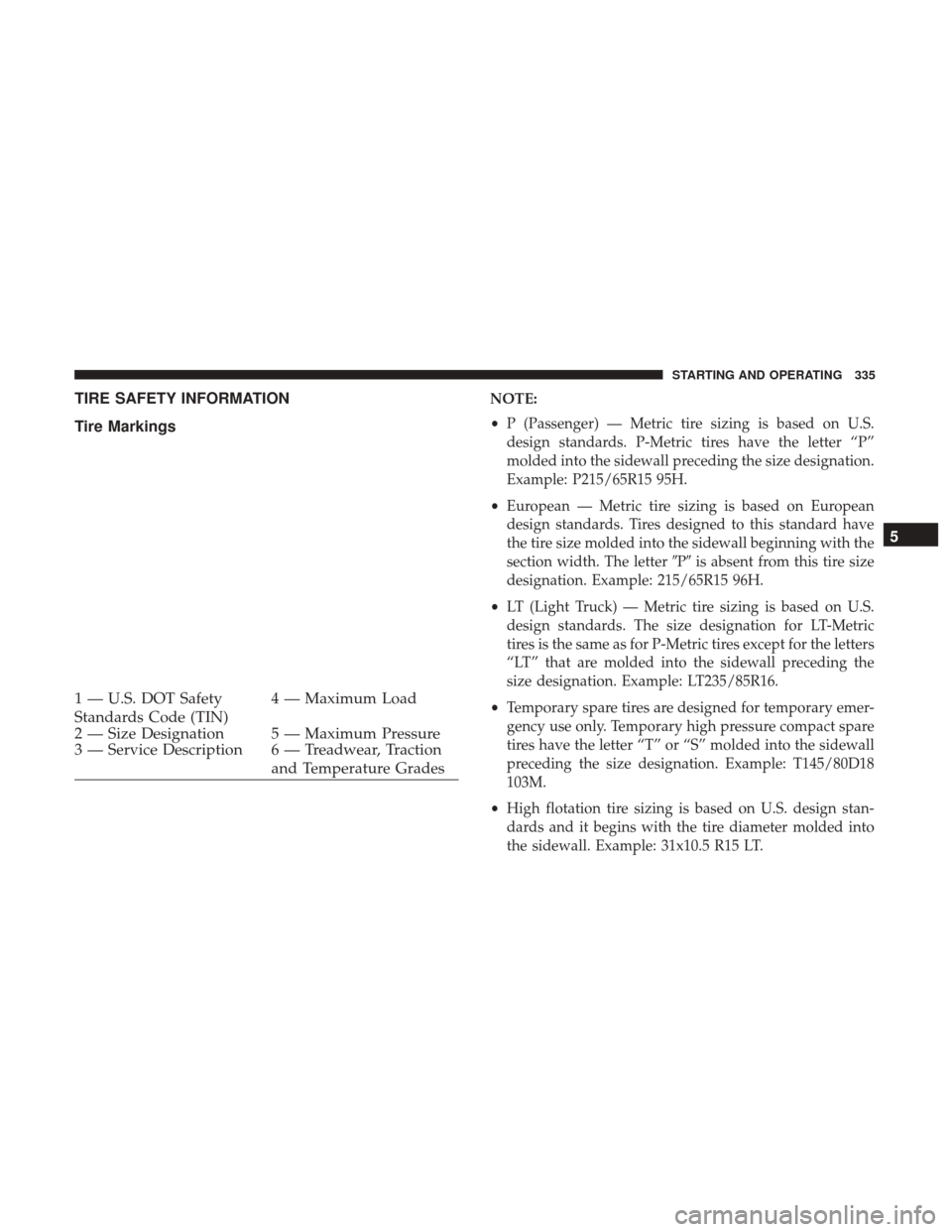 DODGE CHALLENGER 2017 3.G Owners Manual TIRE SAFETY INFORMATION
Tire MarkingsNOTE:
•P (Passenger) — Metric tire sizing is based on U.S.
design standards. P-Metric tires have the letter “P”
molded into the sidewall preceding the size
