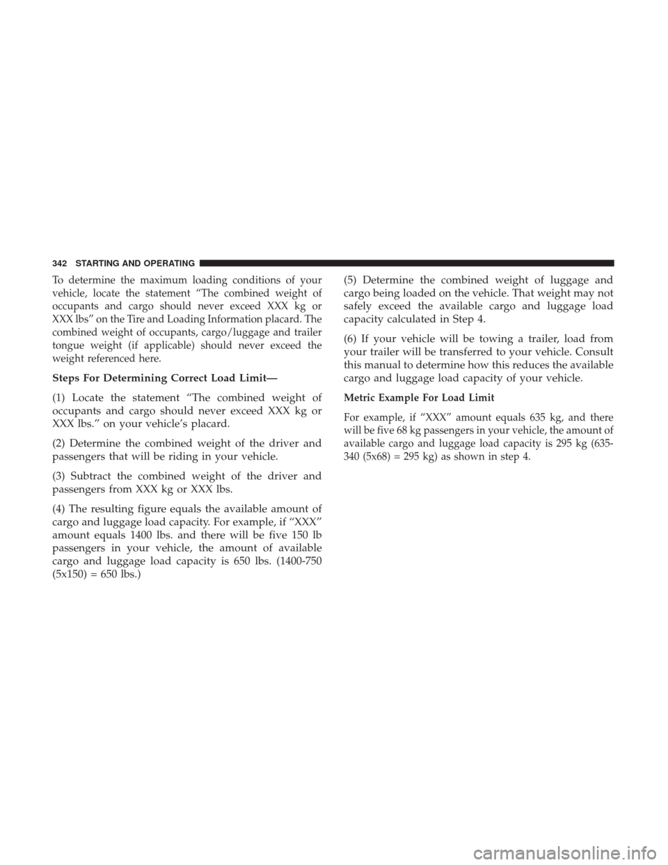 DODGE CHALLENGER 2017 3.G Owners Manual To determine the maximum loading conditions of your
vehicle, locate the statement “The combined weight of
occupants and cargo should never exceed XXX kg or
XXX lbs” on the Tire and Loading Informa DODGE CHALLENGER 2017 3.G Owners Manual To determine the maximum loading conditions of your
vehicle, locate the statement “The combined weight of
occupants and cargo should never exceed XXX kg or
XXX lbs” on the Tire and Loading Informa