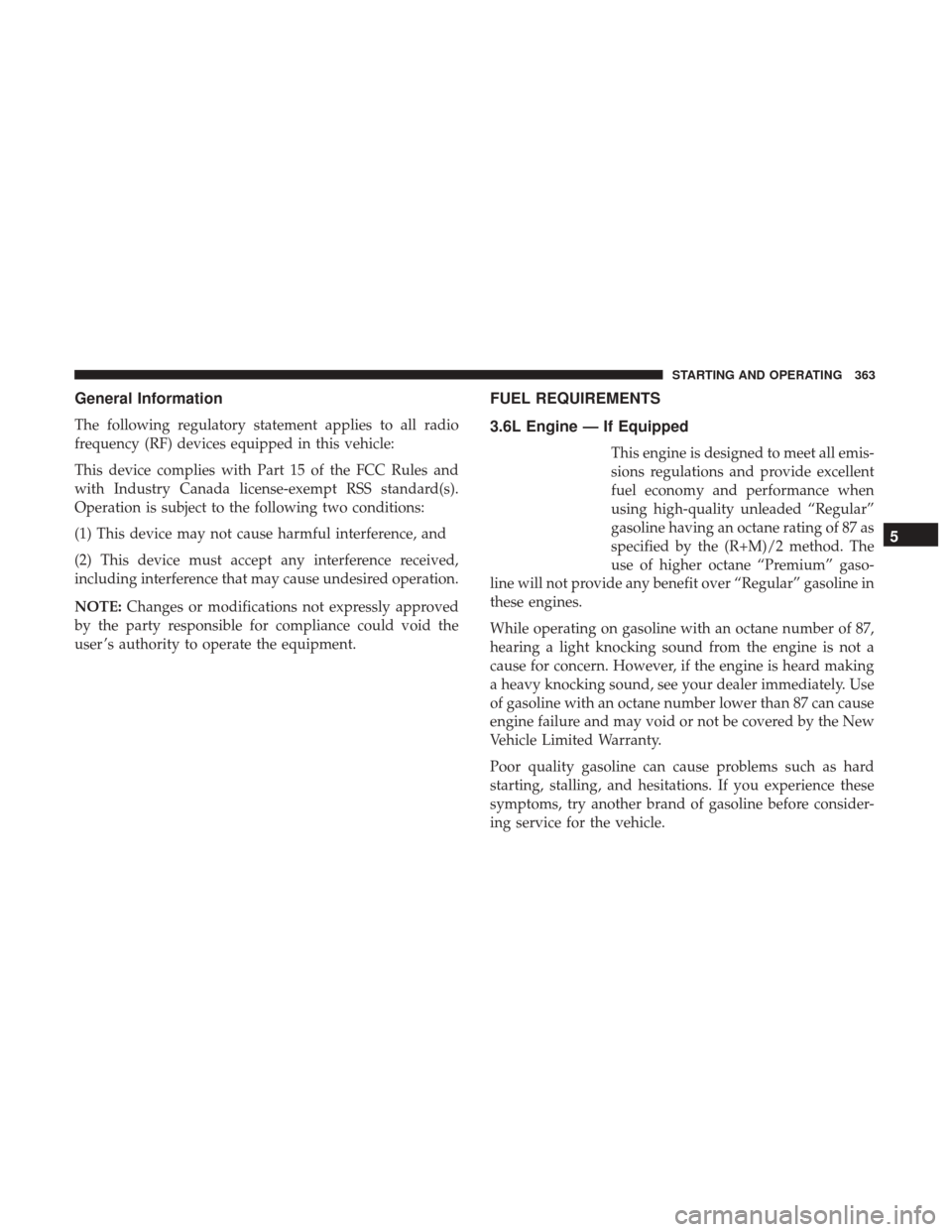 DODGE CHALLENGER 2017 3.G Owners Manual General Information
The following regulatory statement applies to all radio
frequency (RF) devices equipped in this vehicle:
This device complies with Part 15 of the FCC Rules and
with Industry Canada