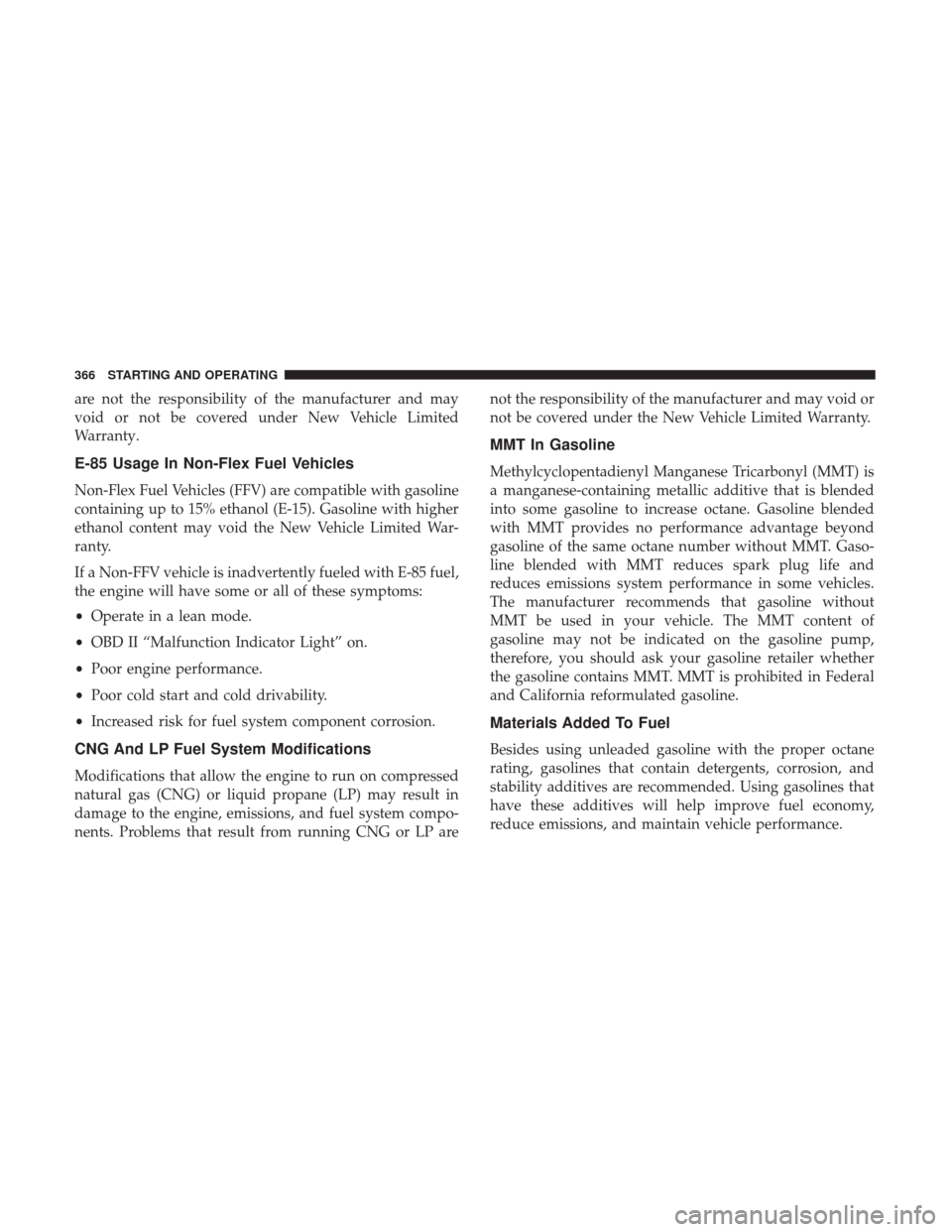 DODGE CHALLENGER 2017 3.G Owners Manual are not the responsibility of the manufacturer and may
void or not be covered under New Vehicle Limited
Warranty.
E-85 Usage In Non-Flex Fuel Vehicles
Non-Flex Fuel Vehicles (FFV) are compatible with 
