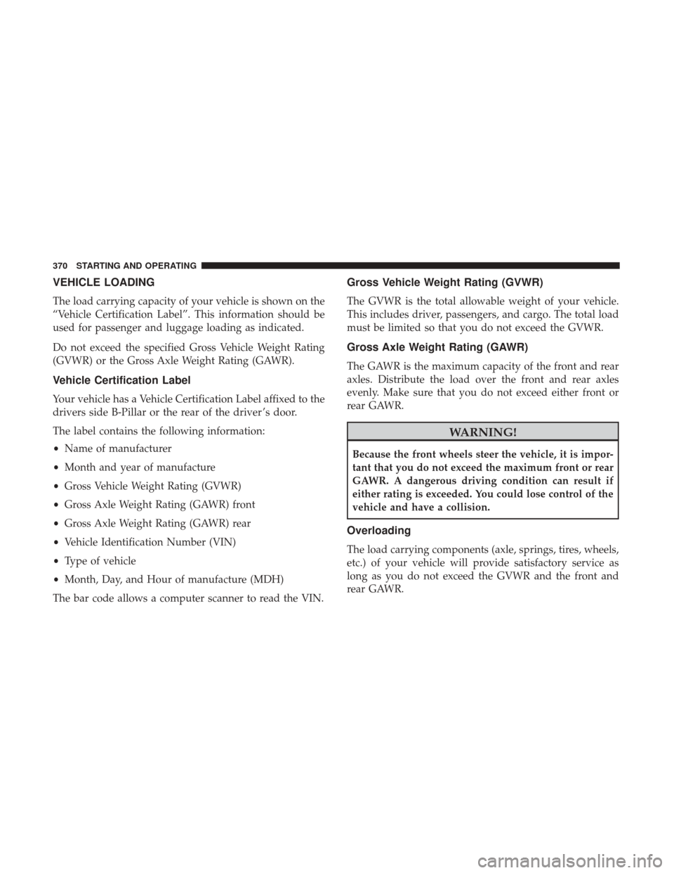 DODGE CHALLENGER 2017 3.G Owners Manual VEHICLE LOADING
The load carrying capacity of your vehicle is shown on the
“Vehicle Certification Label”. This information should be
used for passenger and luggage loading as indicated.
Do not exc DODGE CHALLENGER 2017 3.G Owners Manual VEHICLE LOADING
The load carrying capacity of your vehicle is shown on the
“Vehicle Certification Label”. This information should be
used for passenger and luggage loading as indicated.
Do not exc