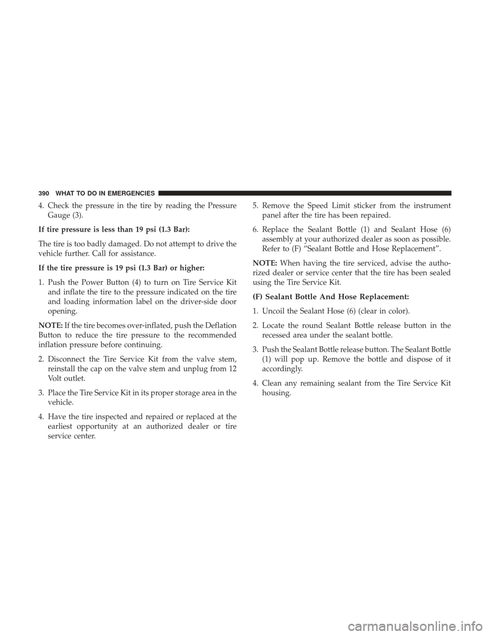 DODGE CHALLENGER 2017 3.G Owners Manual 4. Check the pressure in the tire by reading the PressureGauge (3).
If tire pressure is less than 19 psi (1.3 Bar):
The tire is too badly damaged. Do not attempt to drive the
vehicle further. Call for DODGE CHALLENGER 2017 3.G Owners Manual 4. Check the pressure in the tire by reading the PressureGauge (3).
If tire pressure is less than 19 psi (1.3 Bar):
The tire is too badly damaged. Do not attempt to drive the
vehicle further. Call for