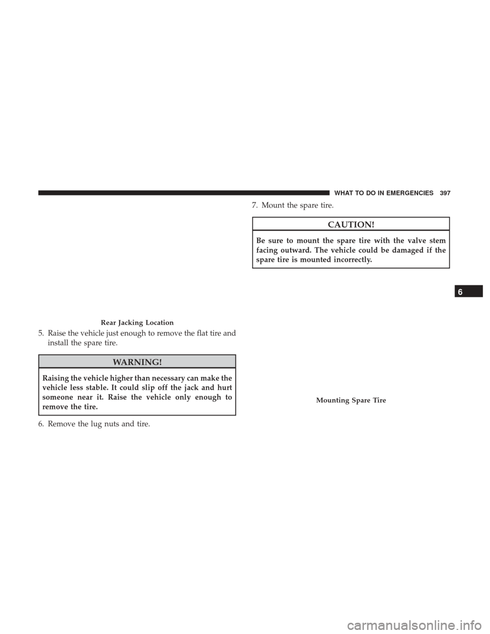DODGE CHALLENGER 2017 3.G Owners Manual 5. Raise the vehicle just enough to remove the flat tire andinstall the spare tire.
WARNING!
Raising the vehicle higher than necessary can make the
vehicle less stable. It could slip off the jack and 