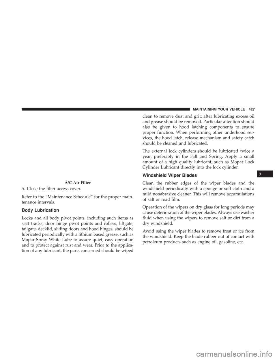 DODGE CHALLENGER 2017 3.G Owners Manual 5. Close the filter access cover.
Refer to the “Maintenance Schedule” for the proper main-
tenance intervals.
Body Lubrication
Locks and all body pivot points, including such items as
seat tracks, DODGE CHALLENGER 2017 3.G Owners Manual 5. Close the filter access cover.
Refer to the “Maintenance Schedule” for the proper main-
tenance intervals.
Body Lubrication
Locks and all body pivot points, including such items as
seat tracks,