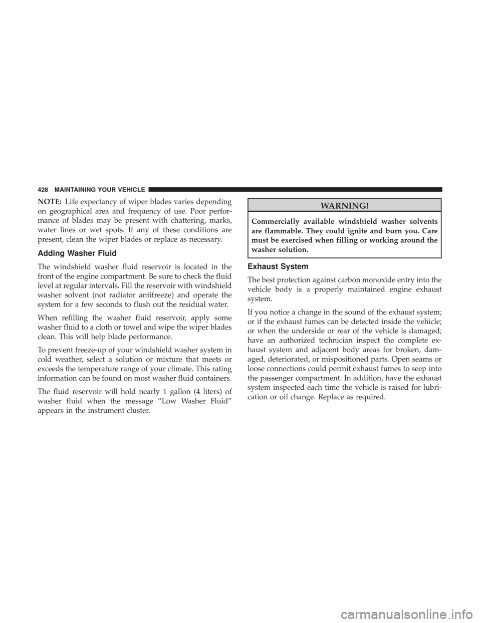 DODGE CHALLENGER 2017 3.G Owners Manual NOTE:Life expectancy of wiper blades varies depending
on geographical area and frequency of use. Poor perfor-
mance of blades may be present with chattering, marks,
water lines or wet spots. If any of DODGE CHALLENGER 2017 3.G Owners Manual NOTE:Life expectancy of wiper blades varies depending
on geographical area and frequency of use. Poor perfor-
mance of blades may be present with chattering, marks,
water lines or wet spots. If any of