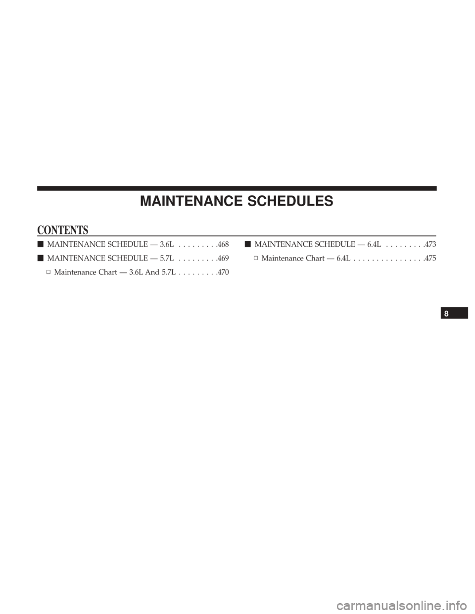DODGE CHALLENGER 2017 3.G Owners Manual MAINTENANCE SCHEDULES
CONTENTS
MAINTENANCE SCHEDULE — 3.6L .........468
 MAINTENANCE SCHEDULE — 5.7L .........469
▫ Maintenance Chart — 3.6L And 5.7L .........470
MAINTENANCE SCHEDULE — 6