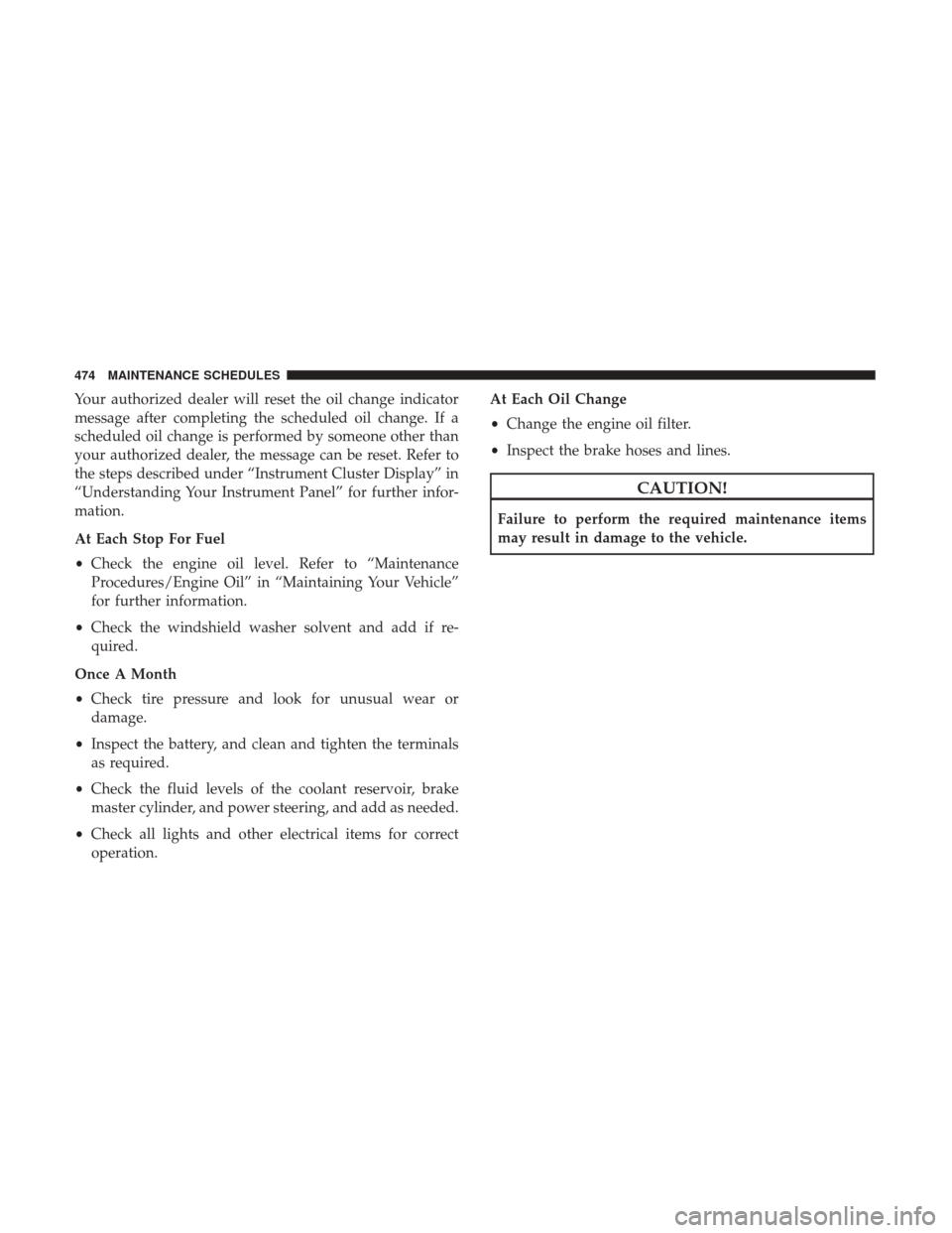 DODGE CHALLENGER 2017 3.G Owners Manual Your authorized dealer will reset the oil change indicator
message after completing the scheduled oil change. If a
scheduled oil change is performed by someone other than
your authorized dealer, the m DODGE CHALLENGER 2017 3.G Owners Manual Your authorized dealer will reset the oil change indicator
message after completing the scheduled oil change. If a
scheduled oil change is performed by someone other than
your authorized dealer, the m