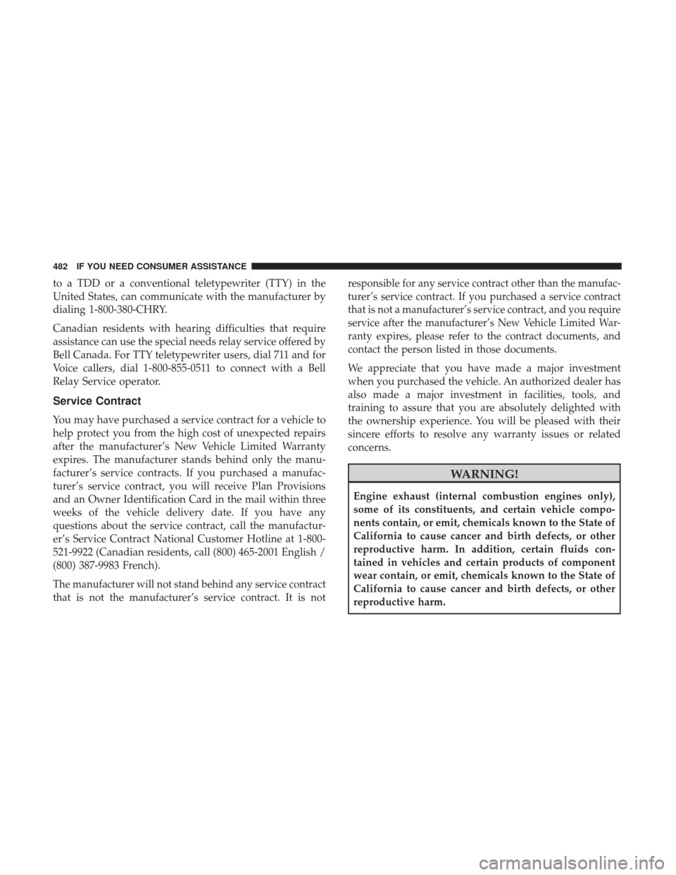 DODGE CHALLENGER 2017 3.G Owners Manual to a TDD or a conventional teletypewriter (TTY) in the
United States, can communicate with the manufacturer by
dialing 1-800-380-CHRY.
Canadian residents with hearing difficulties that require
assista