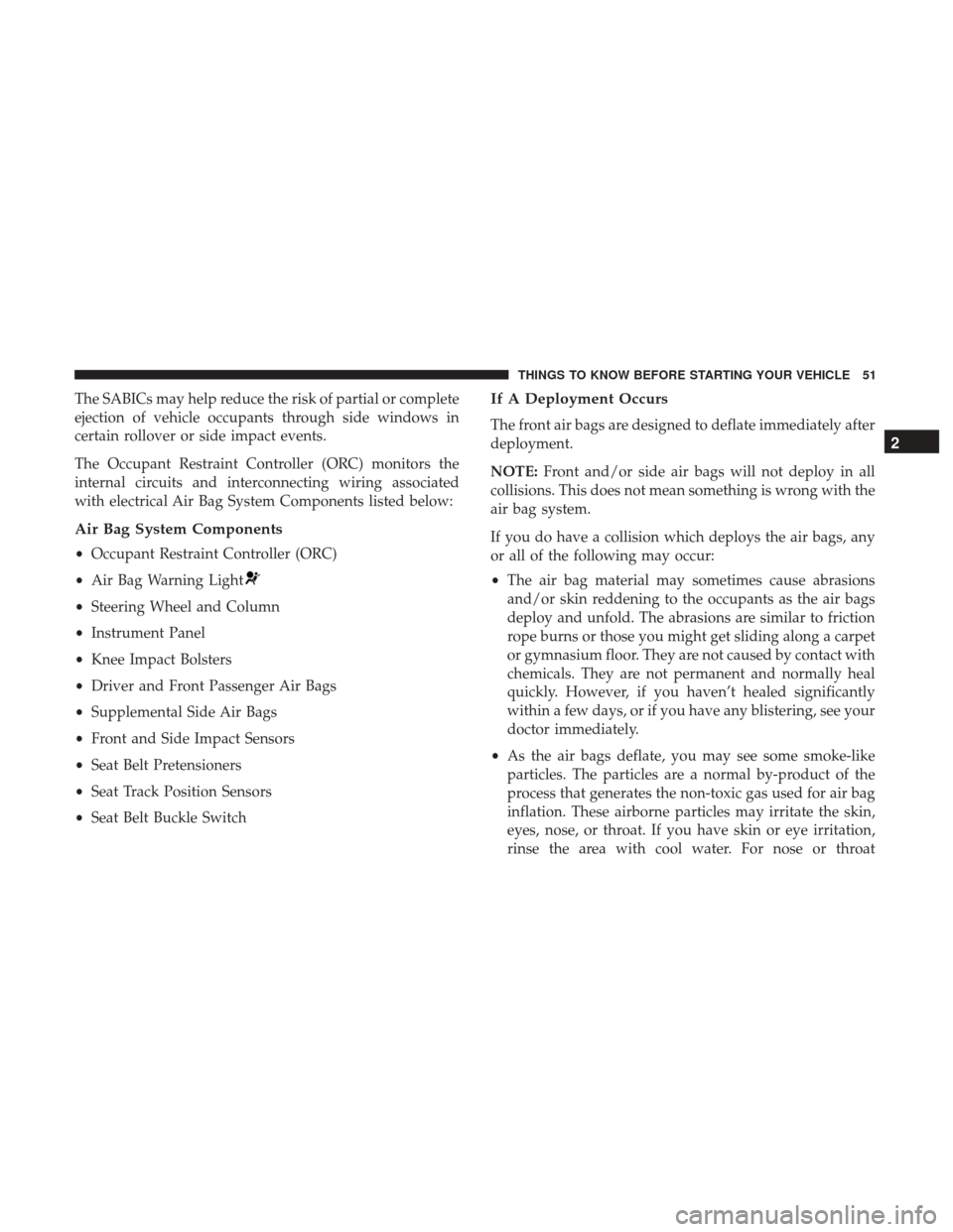 DODGE CHALLENGER 2017 3.G Owners Manual The SABICs may help reduce the risk of partial or complete
ejection of vehicle occupants through side windows in
certain rollover or side impact events.
The Occupant Restraint Controller (ORC) monitor DODGE CHALLENGER 2017 3.G Owners Manual The SABICs may help reduce the risk of partial or complete
ejection of vehicle occupants through side windows in
certain rollover or side impact events.
The Occupant Restraint Controller (ORC) monitor