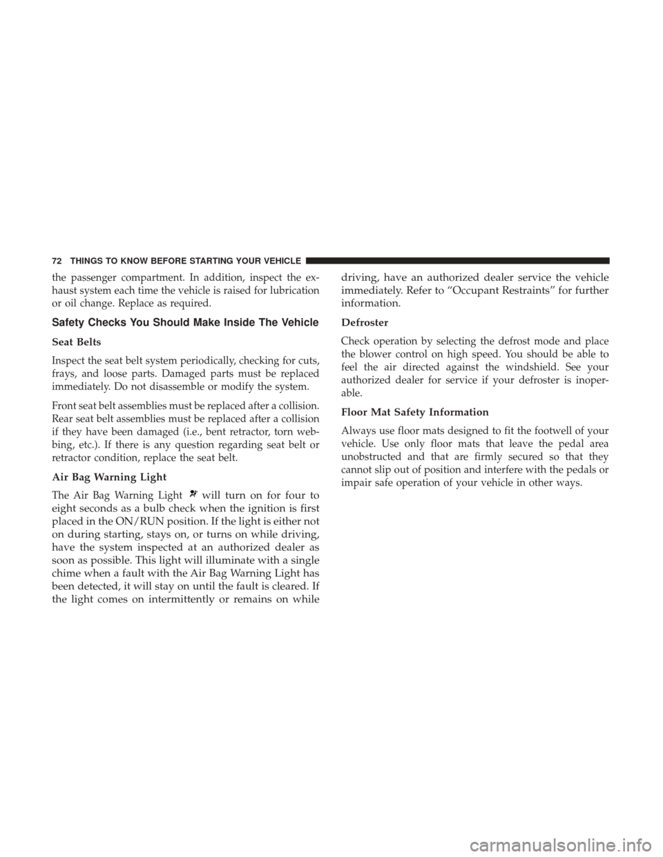 DODGE CHALLENGER 2017 3.G Manual PDF the passenger compartment. In addition, inspect the ex-
haust system each time the vehicle is raised for lubrication
or oil change. Replace as required.
Safety Checks You Should Make Inside The Vehicl