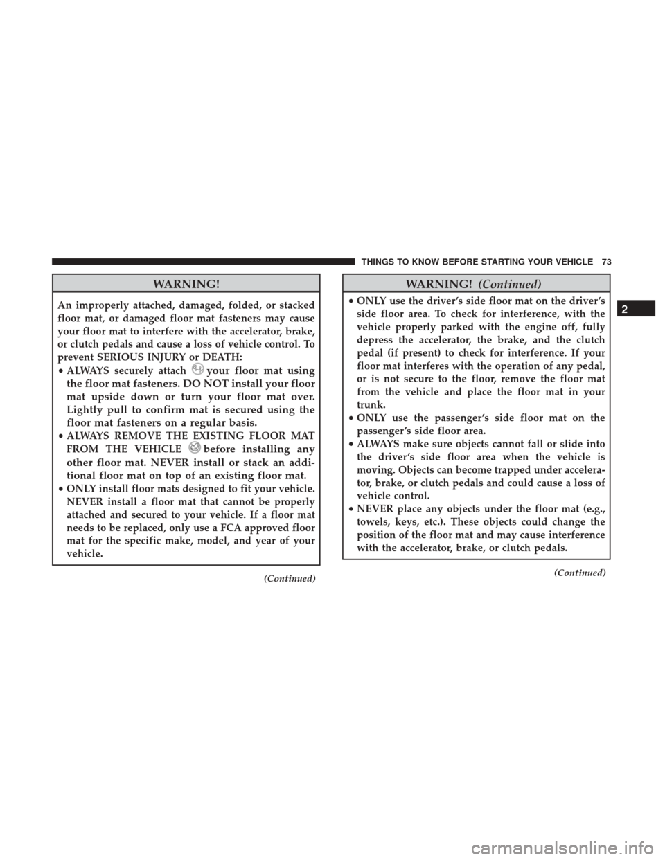 DODGE CHALLENGER 2017 3.G Manual PDF WARNING!
An improperly attached, damaged, folded, or stacked
floor mat, or damaged floor mat fasteners may cause
your floor mat to interfere with the accelerator, brake,
or clutch pedals and cause a l