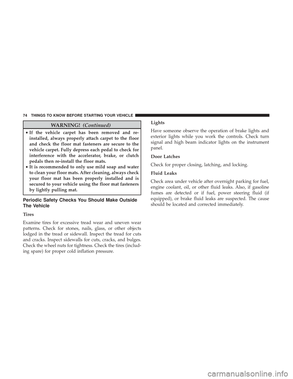 DODGE CHALLENGER 2017 3.G Manual PDF WARNING!(Continued)
•If the vehicle carpet has been removed and re-
installed, always properly attach carpet to the floor
and check the floor mat fasteners are secure to the
vehicle carpet. Fully de
