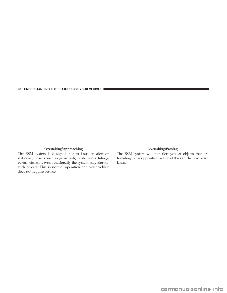 DODGE CHALLENGER 2017 3.G Owners Manual The BSM system is designed not to issue an alert on
stationary objects such as guardrails, posts, walls, foliage,
berms, etc. However, occasionally the system may alert on
such objects. This is normal DODGE CHALLENGER 2017 3.G Owners Manual The BSM system is designed not to issue an alert on
stationary objects such as guardrails, posts, walls, foliage,
berms, etc. However, occasionally the system may alert on
such objects. This is normal