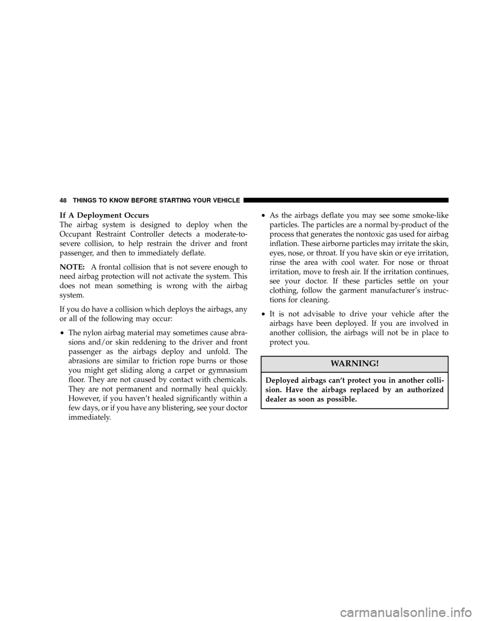 DODGE CHARGER 2006 6.G Service Manual If A Deployment Occurs
The airbag system is designed to deploy when the
Occupant Restraint Controller detects a moderate-to-
severe collision, to help restrain the driver and front
passenger, and then