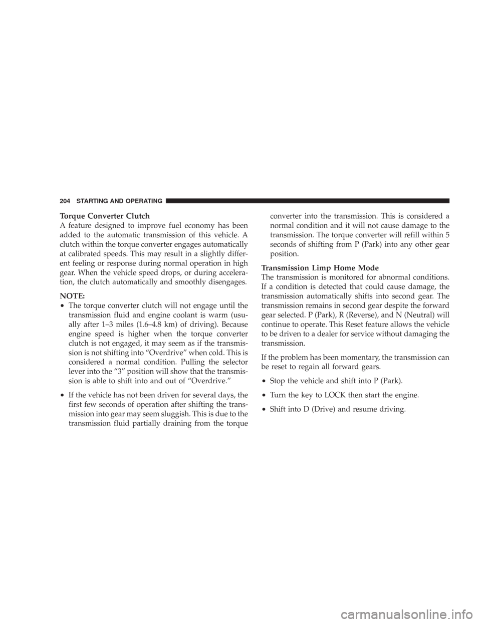 DODGE CHARGER 2007 6.G Owners Manual Torque Converter Clutch
A feature designed to improve fuel economy has been
added to the automatic transmission of this vehicle. A
clutch within the torque converter engages automatically
at calibrate