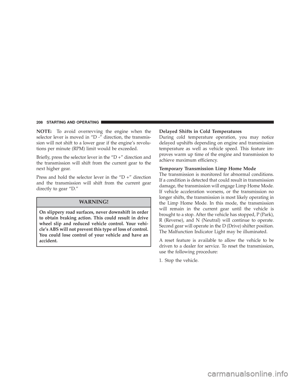 DODGE CHARGER 2007 6.G Owners Manual NOTE:To avoid overrevving the engine when the
selector lever is moved in “D -” direction, the transmis-
sion will not shift to a lower gear if the engine’s revolu-
tions per minute (RPM) limit w