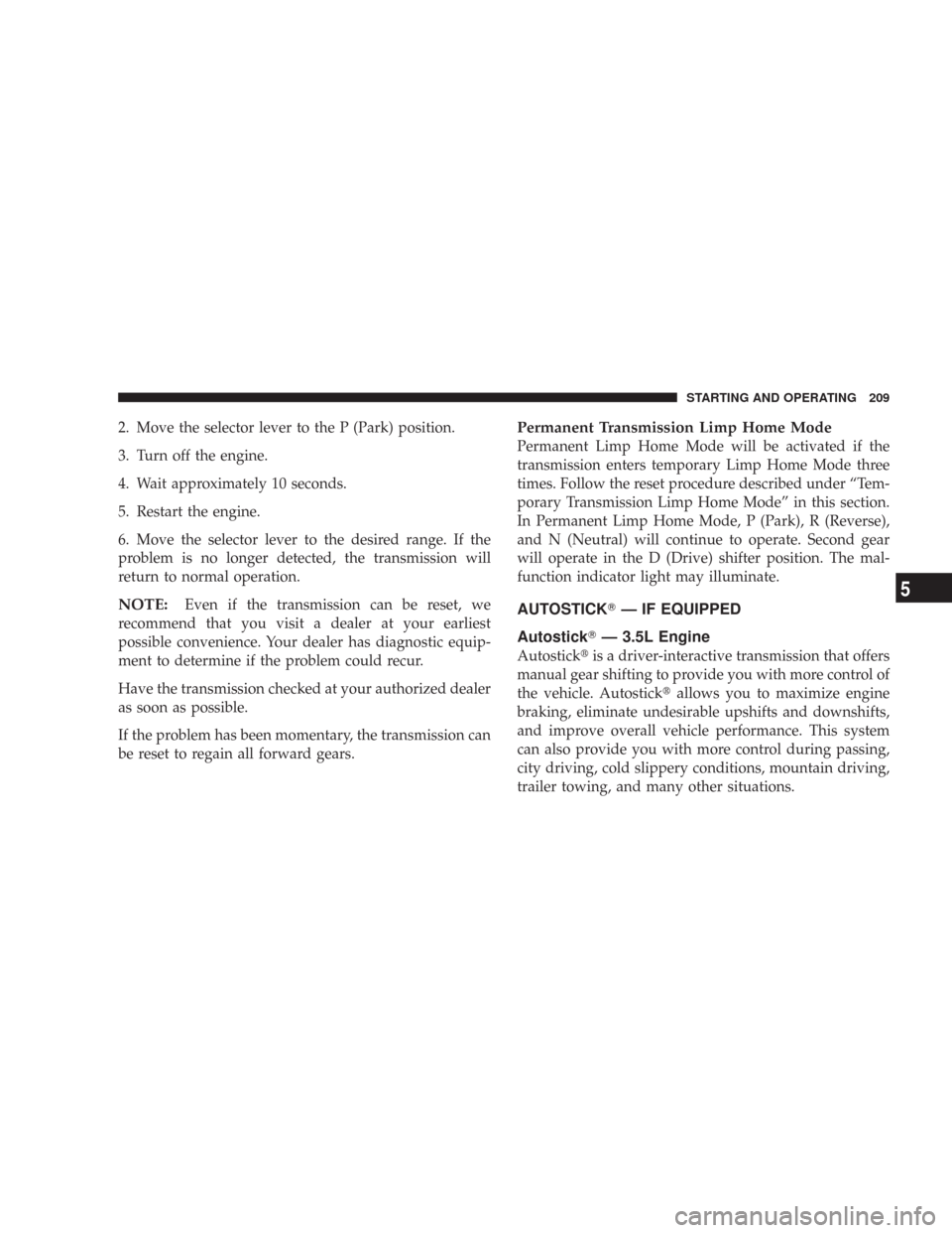 DODGE CHARGER 2007 6.G Owners Manual 2. Move the selector lever to the P (Park) position.
3. Turn off the engine.
4. Wait approximately 10 seconds.
5. Restart the engine.
6. Move the selector lever to the desired range. If the
problem is