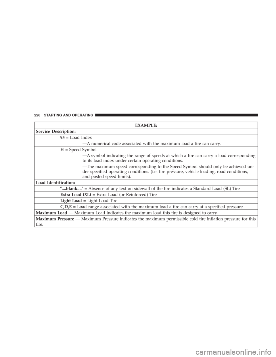 DODGE CHARGER 2007 6.G Owners Manual EXAMPLE:
Service Description:
95= Load Index
—A numerical code associated with the maximum load a tire can carry.
H= Speed Symbol
—A symbol indicating the range of speeds at which a tire can carry