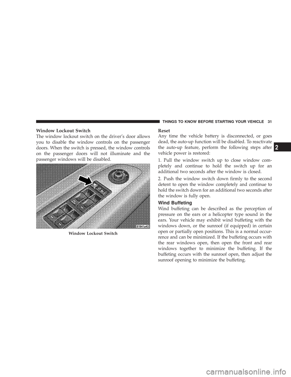 DODGE CHARGER 2007 6.G Owners Manual Window Lockout Switch
The window lockout switch on the driver’s door allows
you to disable the window controls on the passenger
doors. When the switch is pressed, the window controls
on the passenge