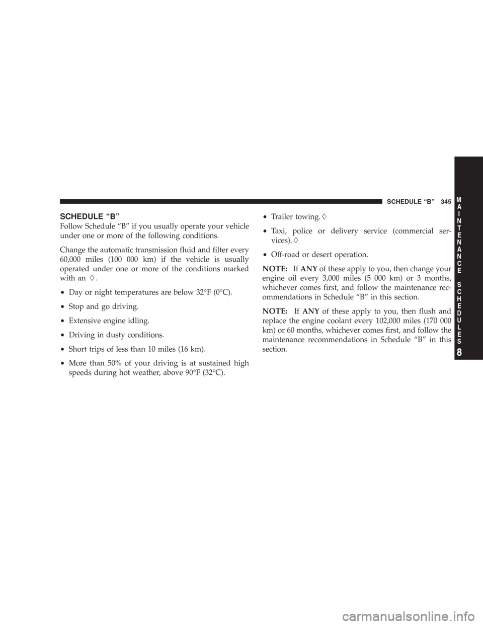 DODGE CHARGER 2007 6.G Owners Manual SCHEDULE “B”
Follow Schedule “B” if you usually operate your vehicle
under one or more of the following conditions.
Change the automatic transmission fluid and filter every
60,000 miles (100 0