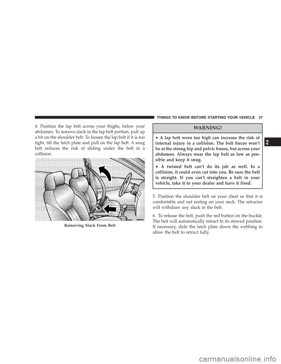 DODGE CHARGER 2007 6.G Owners Manual 4. Position the lap belt across your thighs, below your
abdomen. To remove slack in the lap belt portion, pull up
a bit on the shoulder belt. To loosen the lap belt if it is too
tight, tilt the latch 