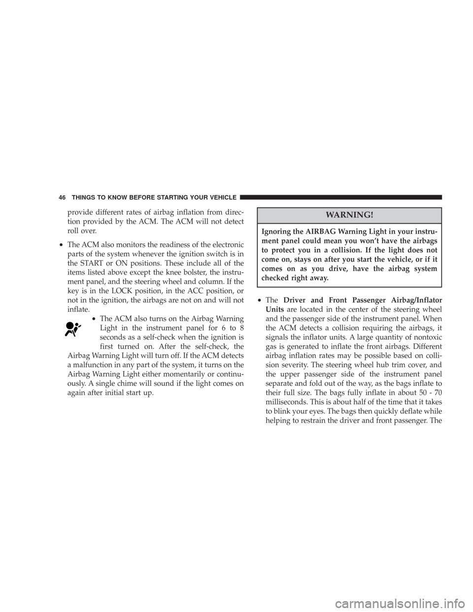 DODGE CHARGER 2007 6.G Service Manual provide different rates of airbag inflation from direc-
tion provided by the ACM. The ACM will not detect
roll over.
•The ACM also monitors the readiness of the electronic
parts of the system whenev