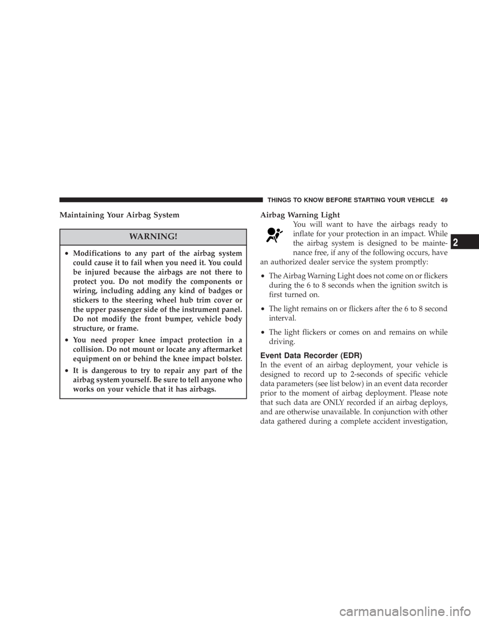 DODGE CHARGER 2007 6.G Service Manual Maintaining Your Airbag System
WARNING!
•Modifications to any part of the airbag system
could cause it to fail when you need it. You could
be injured because the airbags are not there to
protect you