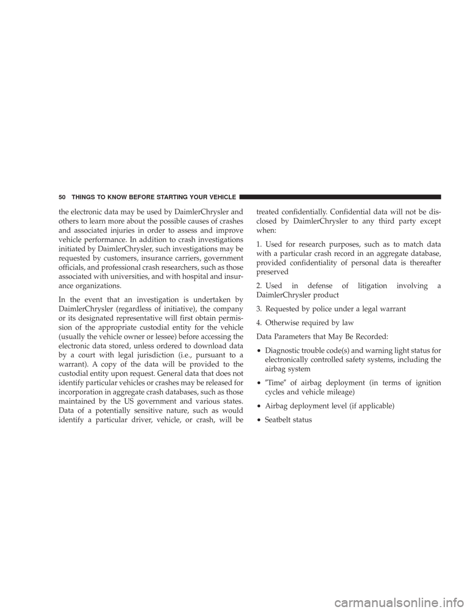 DODGE CHARGER 2007 6.G Owners Manual the electronic data may be used by DaimlerChrysler and
others to learn more about the possible causes of crashes
and associated injuries in order to assess and improve
vehicle performance. In addition