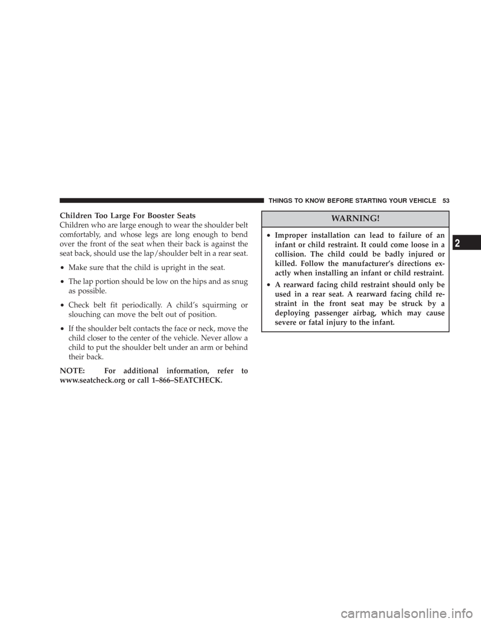 DODGE CHARGER 2007 6.G Owners Manual Children Too Large For Booster Seats
Children who are large enough to wear the shoulder belt
comfortably, and whose legs are long enough to bend
over the front of the seat when their back is against t