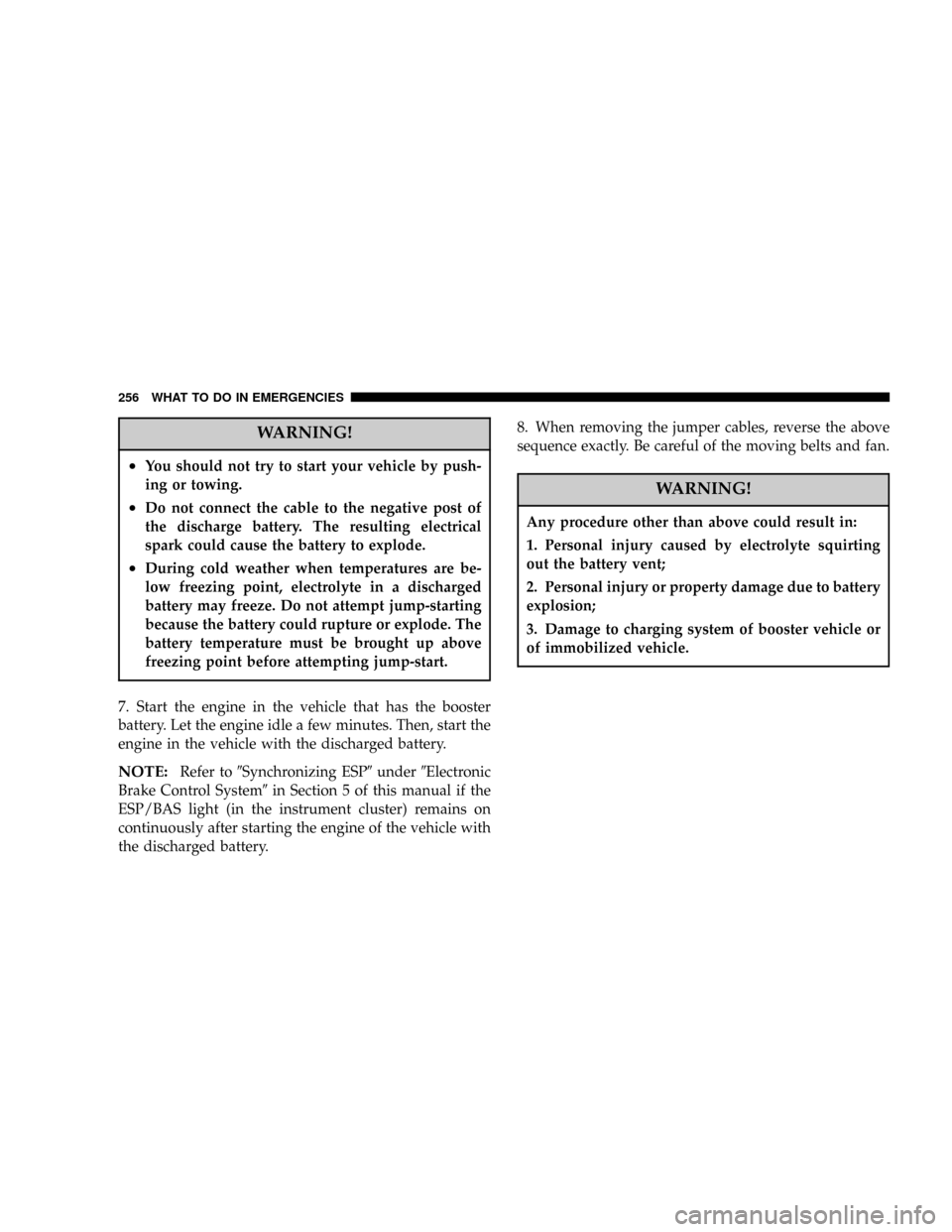DODGE CHARGER SRT 2007 6.G Owners Manual WARNING!
²You should not try to start your vehicle by push-
ing or towing.
²Do not connect the cable to the negative post of
the discharge battery. The resulting electrical
spark could cause the bat