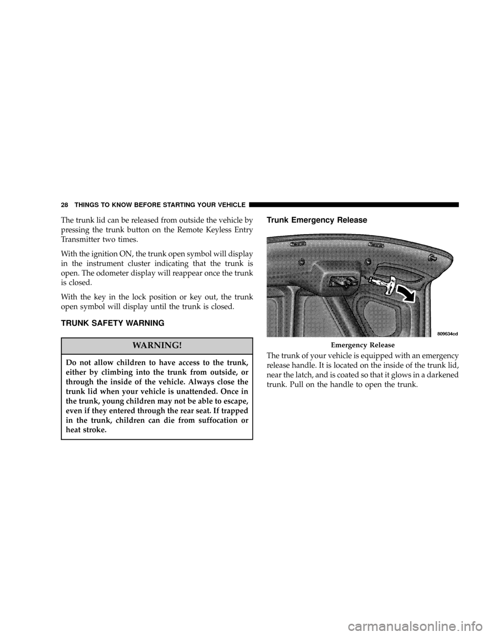 DODGE CHARGER SRT 2007 6.G Owners Manual The trunk lid can be released from outside the vehicle by
pressing the trunk button on the Remote Keyless Entry
Transmitter two times.
With the ignition ON, the trunk open symbol will display
in the i