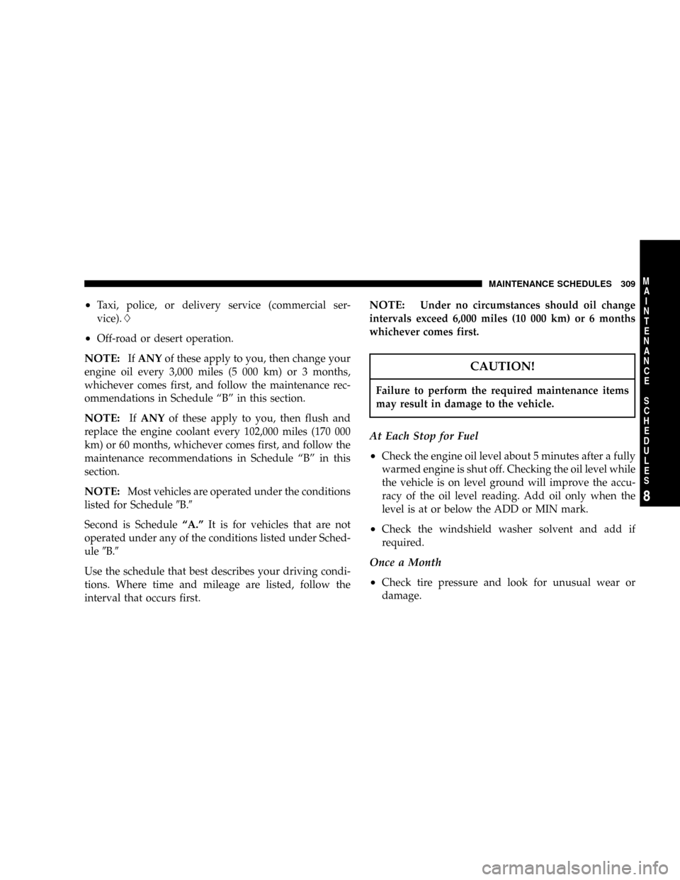 DODGE CHARGER SRT 2007 6.G Owners Manual ²Taxi, police, or delivery service (commercial ser-
vice).L
²Off-road or desert operation.
NOTE:IfANYof these apply to you, then change your
engine oil every 3,000 miles (5 000 km) or 3 months,
whic
