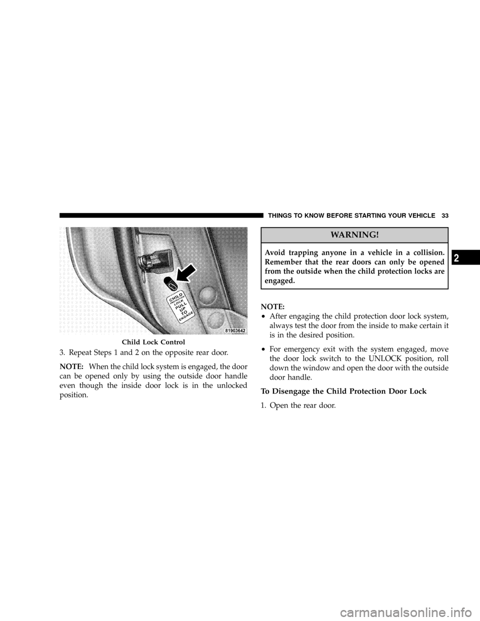 DODGE CHARGER 2008 6.G Owners Guide 3. Repeat Steps 1 and 2 on the opposite rear door.
NOTE:When the child lock system is engaged, the door
can be opened only by using the outside door handle
even though the inside door lock is in the u
