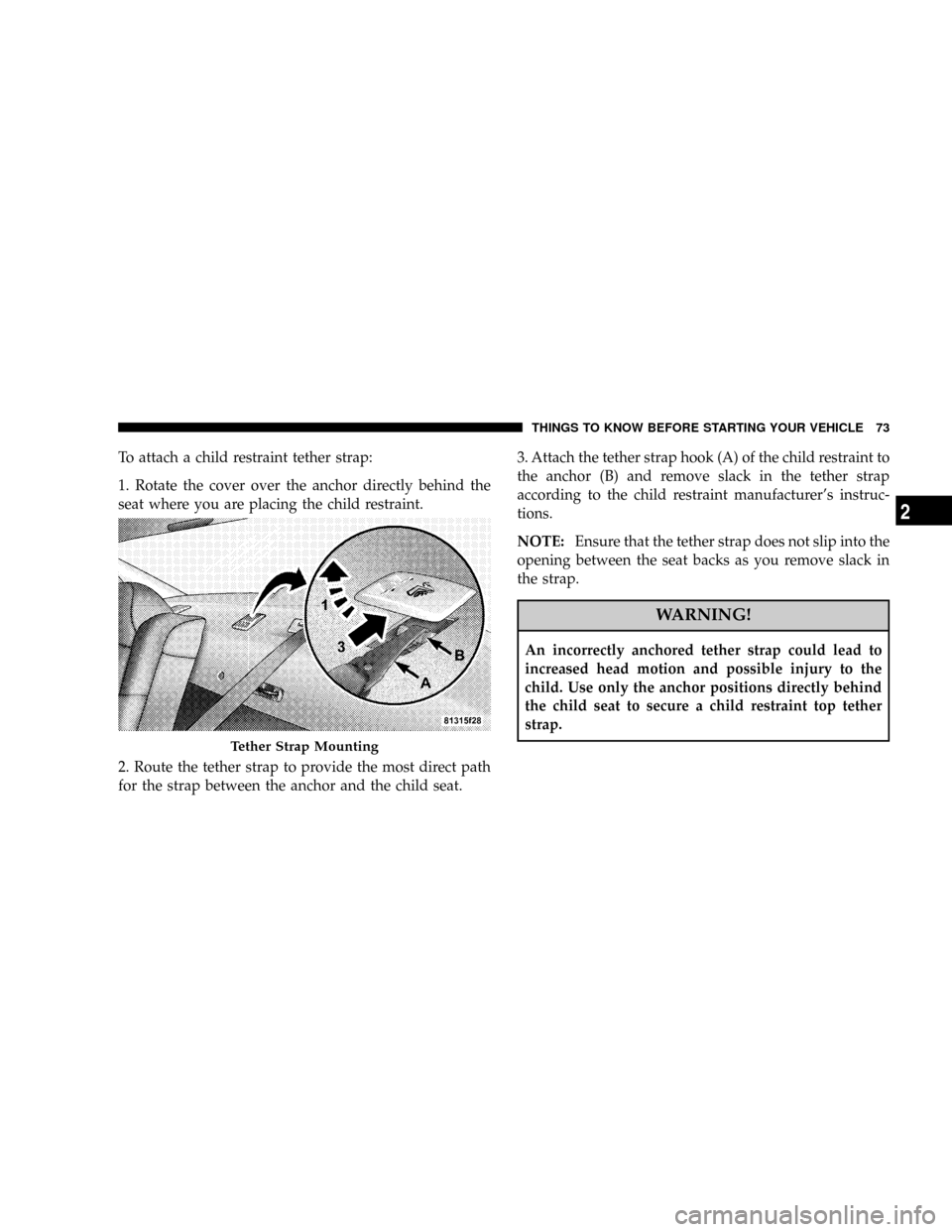 DODGE CHARGER 2008 6.G Manual PDF To attach a child restraint tether strap:
1. Rotate the cover over the anchor directly behind the
seat where you are placing the child restraint.
2. Route the tether strap to provide the most direct p