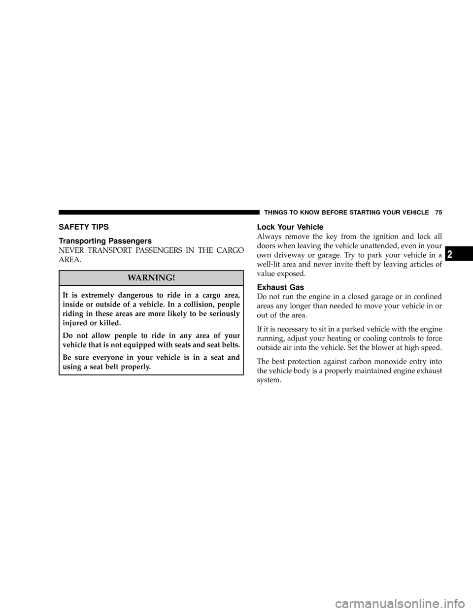 DODGE CHARGER 2008 6.G Manual PDF SAFETY TIPS
Transporting Passengers
NEVER TRANSPORT PASSENGERS IN THE CARGO
AREA.
WARNING!
It is extremely dangerous to ride in a cargo area,
inside or outside of a vehicle. In a collision, people
rid