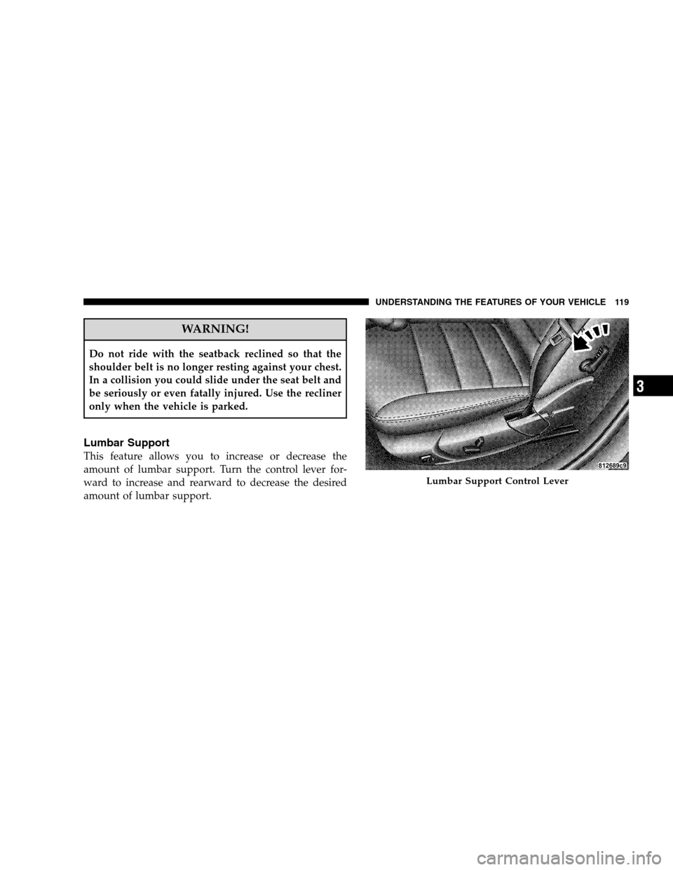 DODGE CHARGER SRT 2008 6.G Owners Manual WARNING!
Do not ride with the seatback reclined so that the
shoulder belt is no longer resting against your chest.
In a collision you could slide under the seat belt and
be seriously or even fatally i
