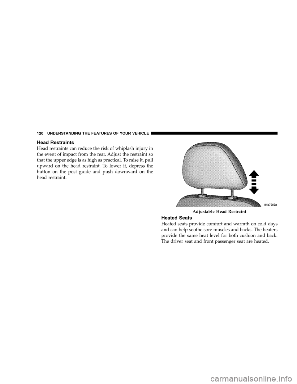 DODGE CHARGER SRT 2008 6.G Owners Manual Head Restraints
Head restraints can reduce the risk of whiplash injury in
the event of impact from the rear. Adjust the restraint so
that the upper edge is as high as practical. To raise it, pull
upwa