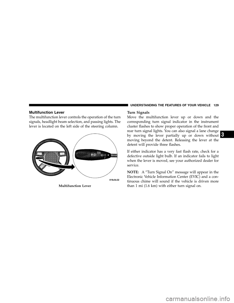 DODGE CHARGER SRT 2008 6.G Owners Manual Multifunction Lever
The multifunction lever controls the operation of the turn
signals, headlight beam selection, and passing lights. The
lever is located on the left side of the steering column.
Turn