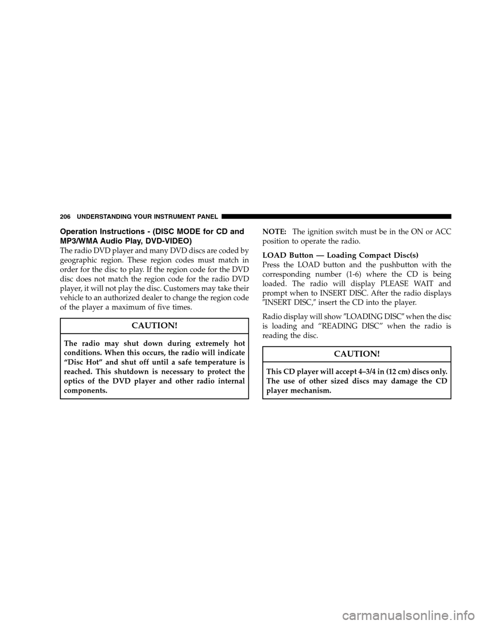 DODGE CHARGER SRT 2008 6.G Owners Manual Operation Instructions - (DISC MODE for CD and
MP3/WMA Audio Play, DVD-VIDEO)
The radio DVD player and many DVD discs are coded by
geographic region. These region codes must match in
order for the dis